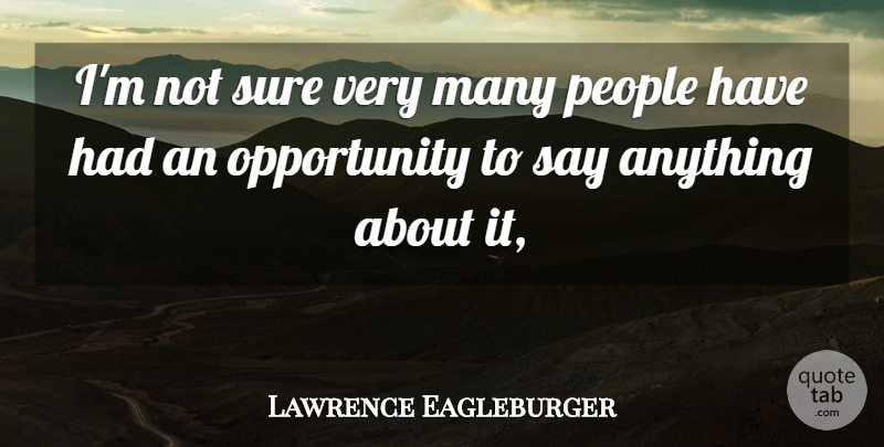 Lawrence Eagleburger Quote About Opportunity, People, Sure: Im Not Sure Very Many...