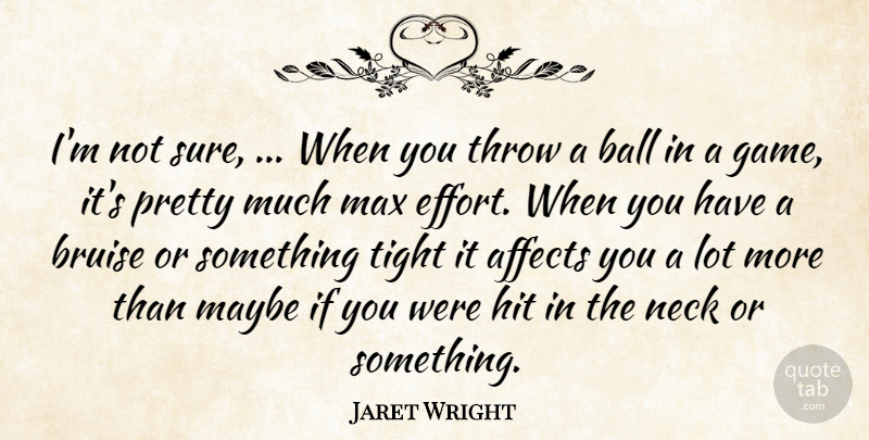 Jaret Wright Quote About Affects, Ball, Bruise, Hit, Max: Im Not Sure When You...