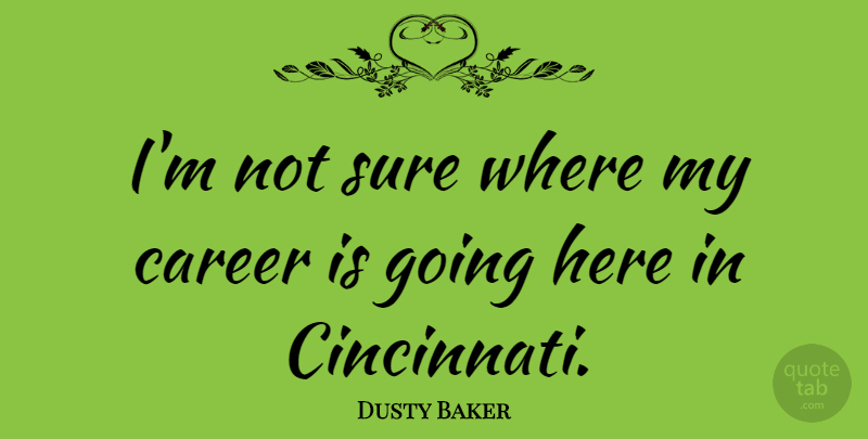 Dusty Baker Quote About Careers, Not Sure: Im Not Sure Where My...