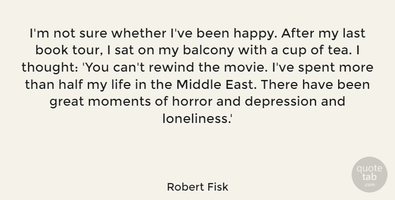 Robert Fisk Quote About Book, Cup, Depression, Great, Half: Im Not Sure Whether Ive...