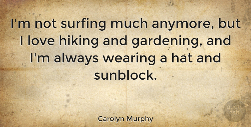 Carolyn Murphy Quote About Hiking, Surfing, Gardening: Im Not Surfing Much Anymore...