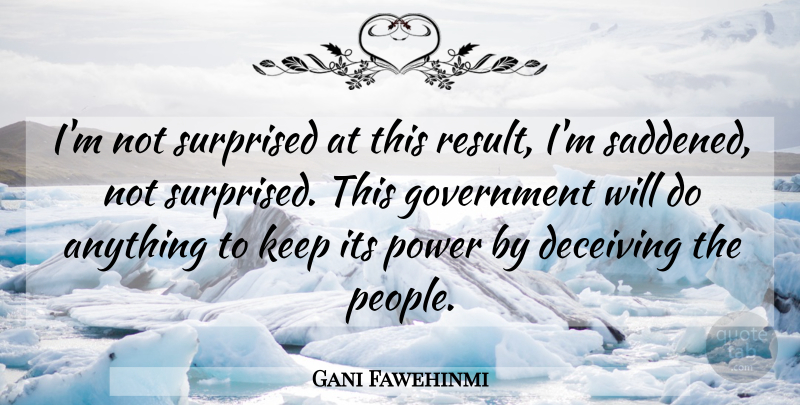 Gani Fawehinmi Quote About Deceiving, Government, Power, Surprised: Im Not Surprised At This...