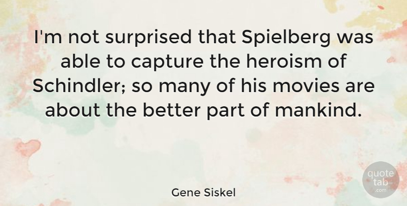 Gene Siskel Quote About Movie, Able, Heroism: Im Not Surprised That Spielberg...
