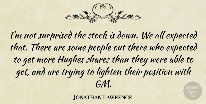 Jonathan Lawrence Quote About Expected, Hughes, Lighten, People, Position: Im Not Surprised The Stock...