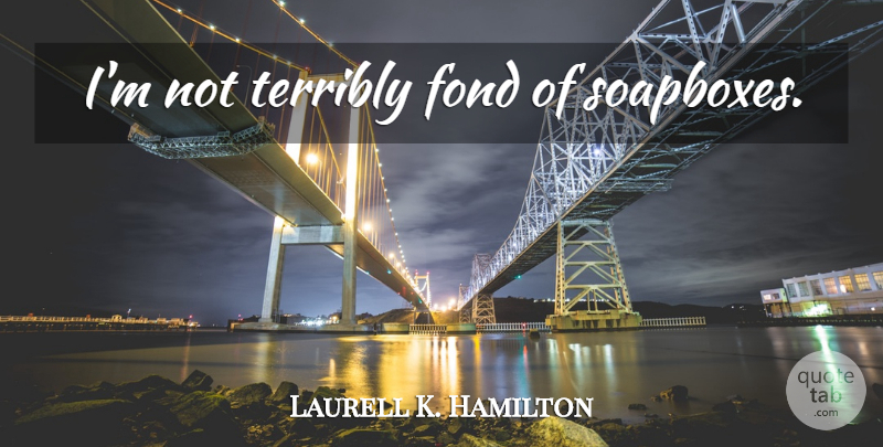 Laurell K. Hamilton Quote About Soapbox, Affection: Im Not Terribly Fond Of...