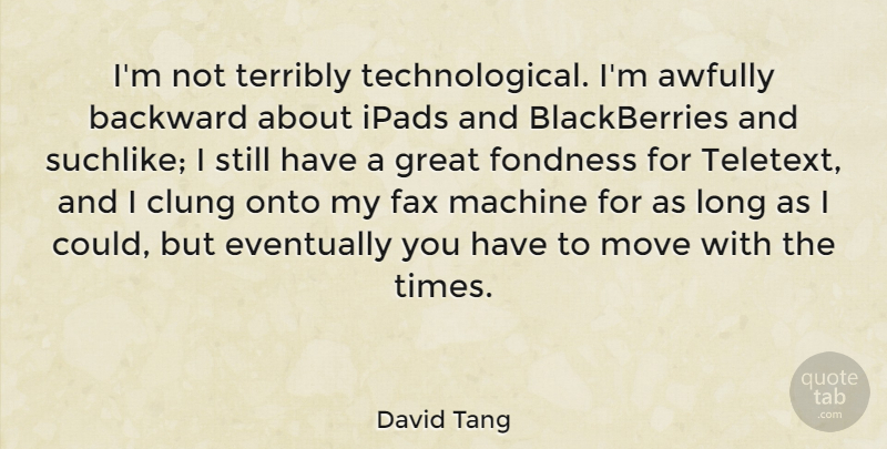 David Tang Quote About Moving, Ipads, Fax Machines: Im Not Terribly Technological Im...