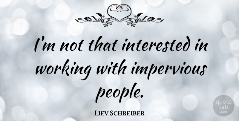 Liev Schreiber Quote About People, Impervious: Im Not That Interested In...
