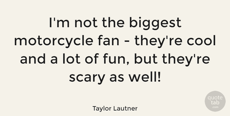 Taylor Lautner Quote About Biggest, Cool, Fan, Scary: Im Not The Biggest Motorcycle...