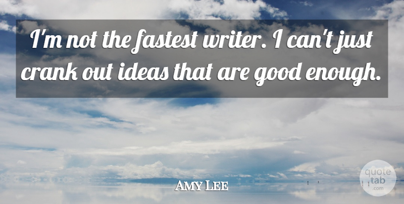 Amy Lee Quote About Ideas, Enough, Crank: Im Not The Fastest Writer...