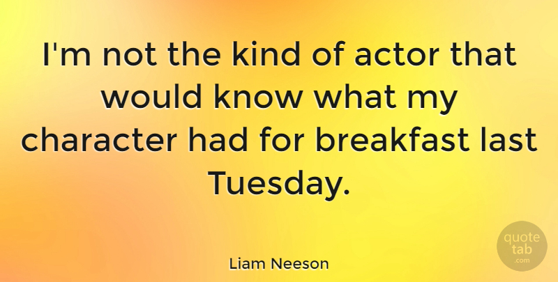 Liam Neeson Quote About Character, Tuesday, Actors: Im Not The Kind Of...