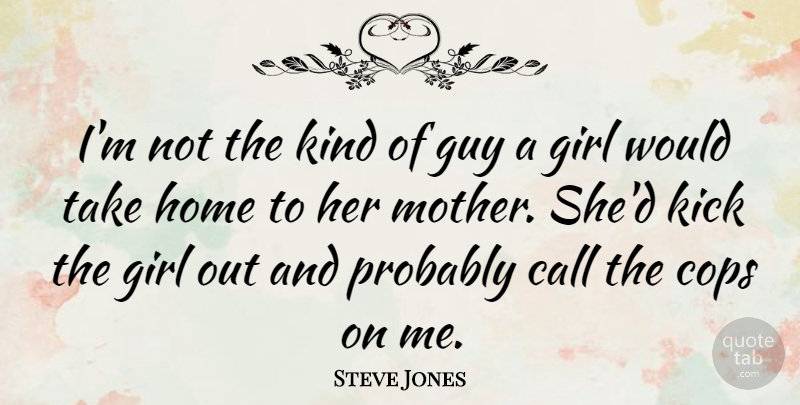 Steve Jones Quote About Call, Cops, Guy, Home, Kick: Im Not The Kind Of...