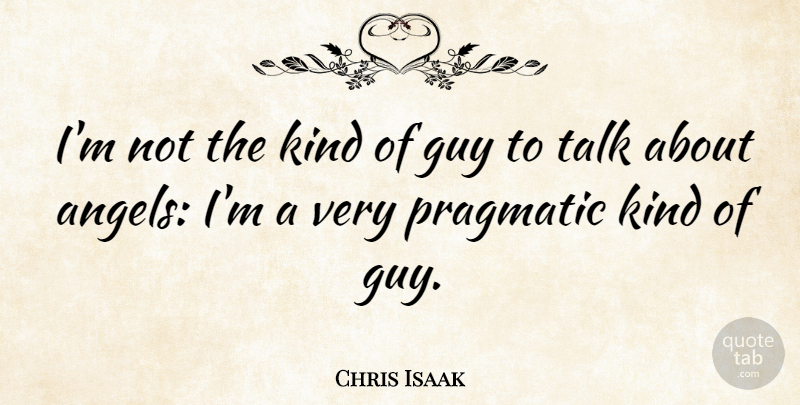 Chris Isaak Quote About Angel, Guy, Kind: Im Not The Kind Of...