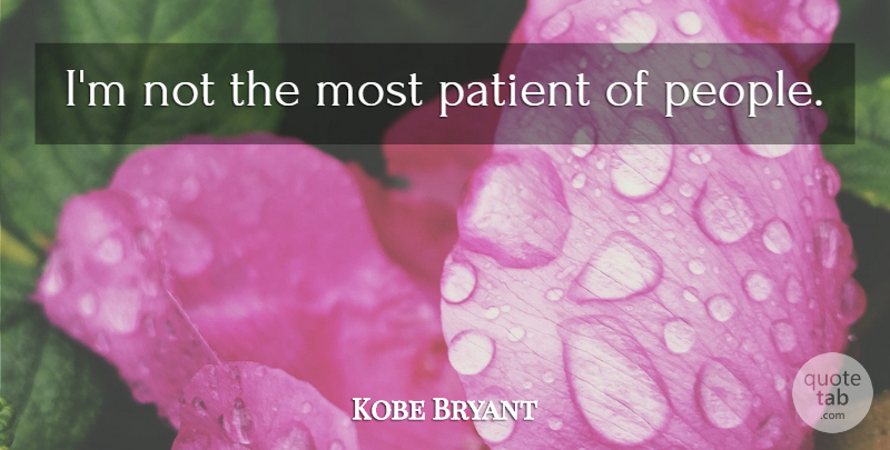 Kobe Bryant Quote About People, Patient: Im Not The Most Patient...