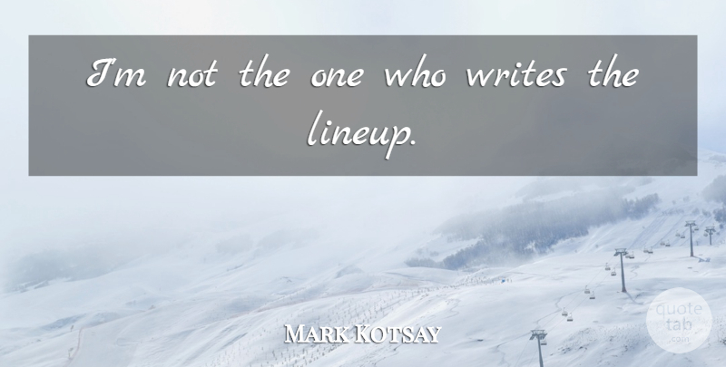 Mark Kotsay Quote About Writes: Im Not The One Who...