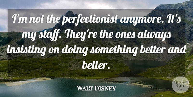 Walt Disney Quote About Perfectionist, Staff, Something Better: Im Not The Perfectionist Anymore...