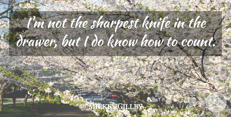 Mickey Gilley Quote About Knives, Drawers, Know How: Im Not The Sharpest Knife...
