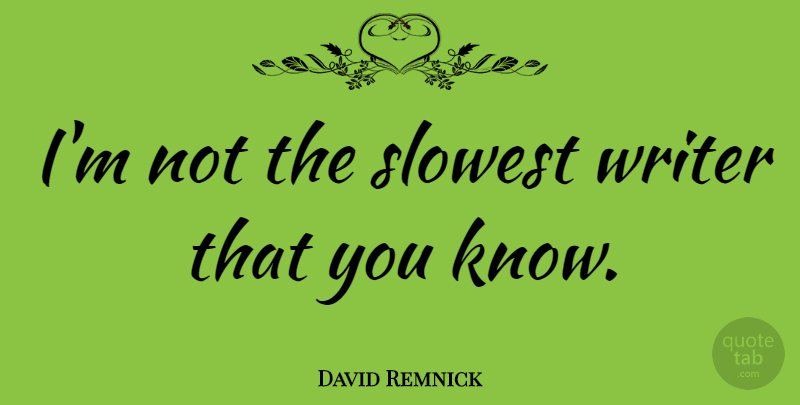 David Remnick Quote About Knows: Im Not The Slowest Writer...