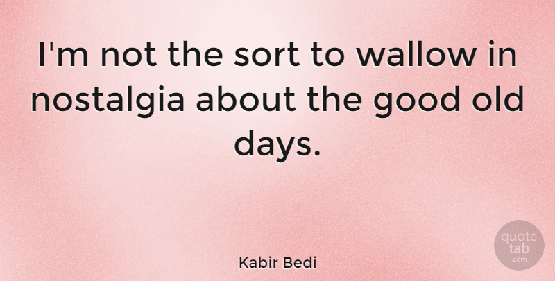 Kabir Bedi Quote About Nostalgia, Good Old Days, Old Days: Im Not The Sort To...