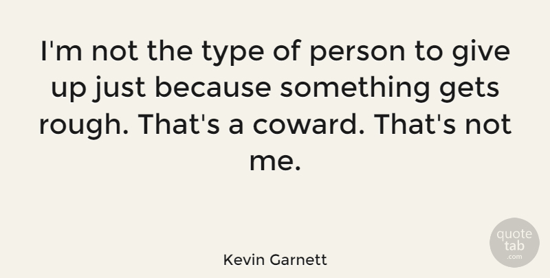 Kevin Garnett Quote About Giving Up, Coward, Type: Im Not The Type Of...