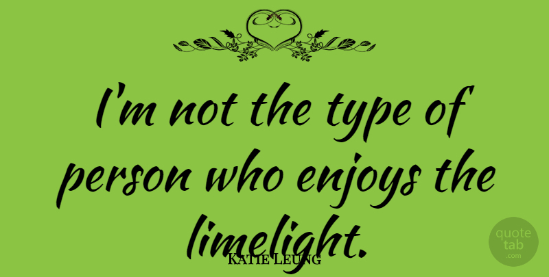 Katie Leung Quote About Limelight, Type, Enjoy: Im Not The Type Of...