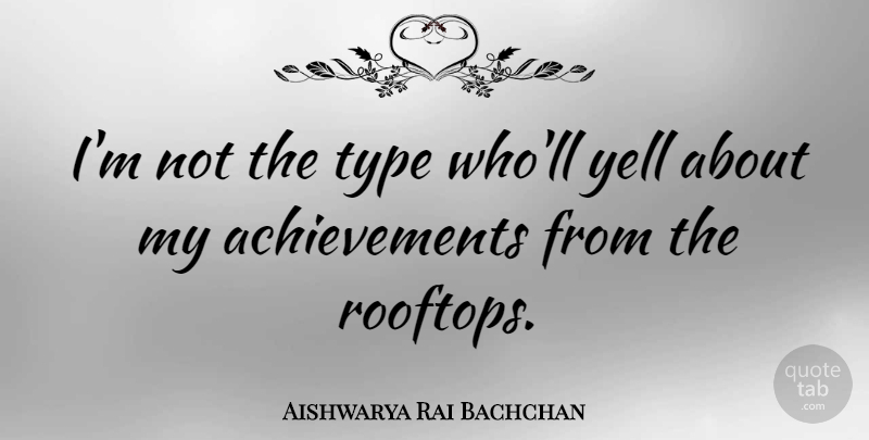 Aishwarya Rai Bachchan Quote About Achievement, Rooftops, Type: Im Not The Type Wholl...