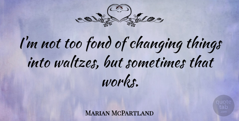 Marian McPartland Quote About Affection, Sometimes: Im Not Too Fond Of...