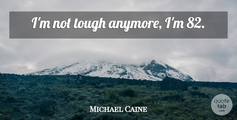 Michael Caine Quote About Tough: Im Not Tough Anymore Im...