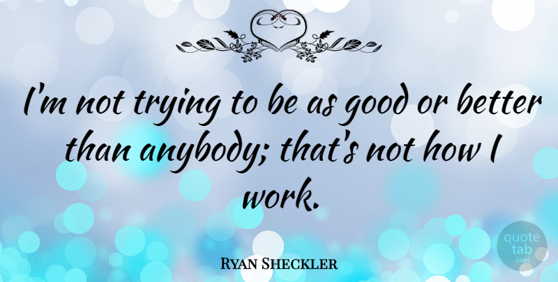 Ryan Sheckler Quote About Good, Trying, Work: Im Not Trying To Be...