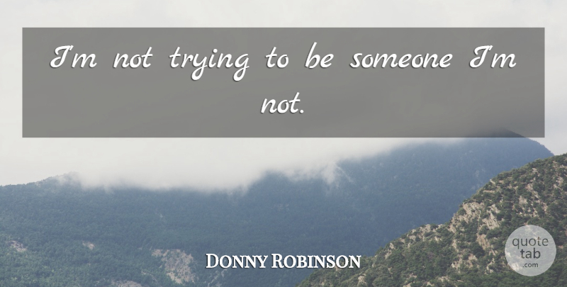 Donny Robinson Quote About Trying: Im Not Trying To Be...