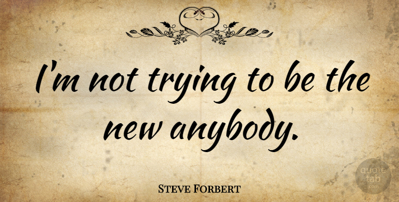 Steve Forbert Quote About Trying: Im Not Trying To Be...