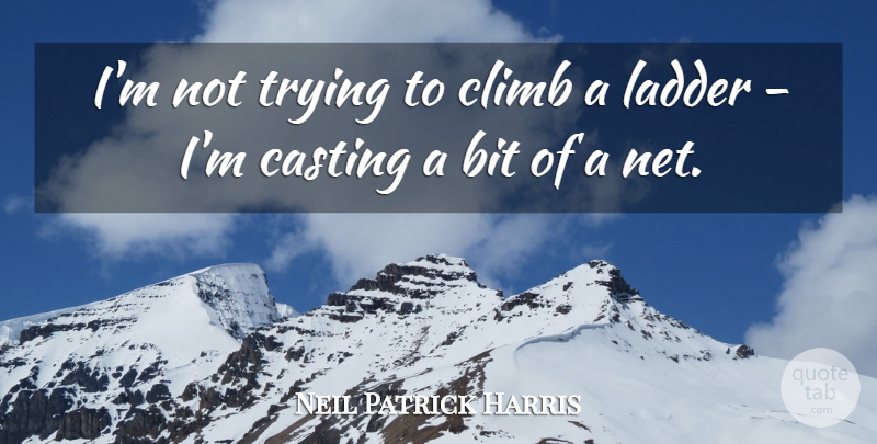 Neil Patrick Harris Quote About Trying, Casting, Ladders: Im Not Trying To Climb...