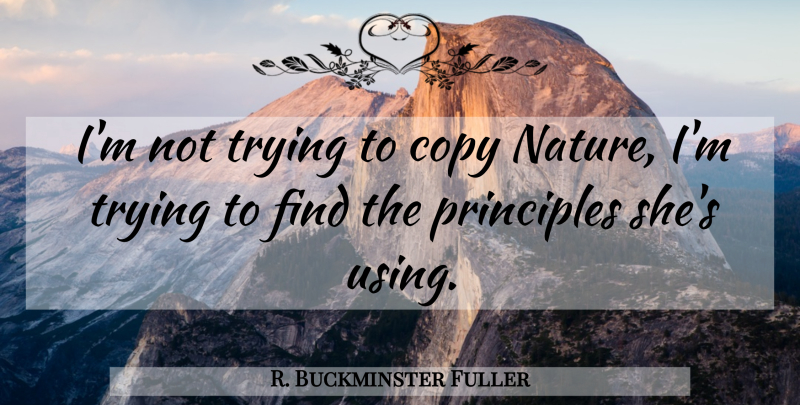 R. Buckminster Fuller Quote About Trying, Principles, Copies: Im Not Trying To Copy...