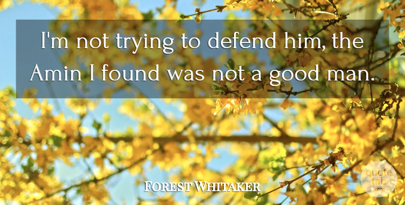 Forest Whitaker Quote About Defend, Found, Good, Trying: Im Not Trying To Defend...