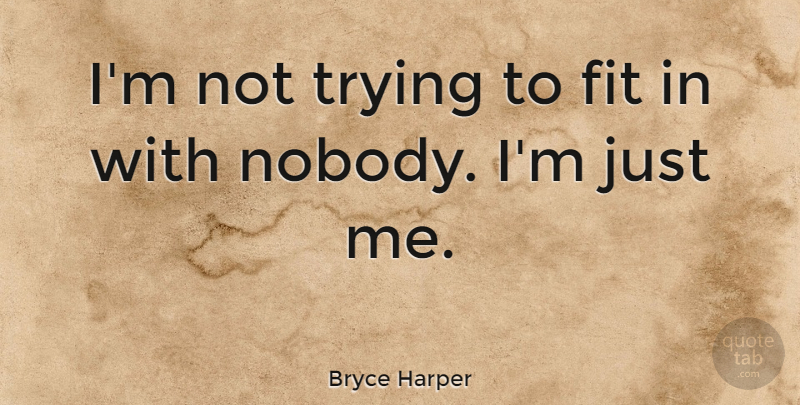 Bryce Harper Quote About Trying, Fit, Trying To Fit In: Im Not Trying To Fit...
