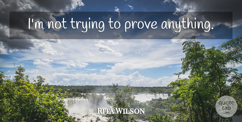 Rita Wilson Quote About Trying, Prove: Im Not Trying To Prove...