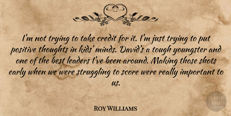 Roy Williams Quote About Best, Credit, Early, Leaders, Positive: Im Not Trying To Take...