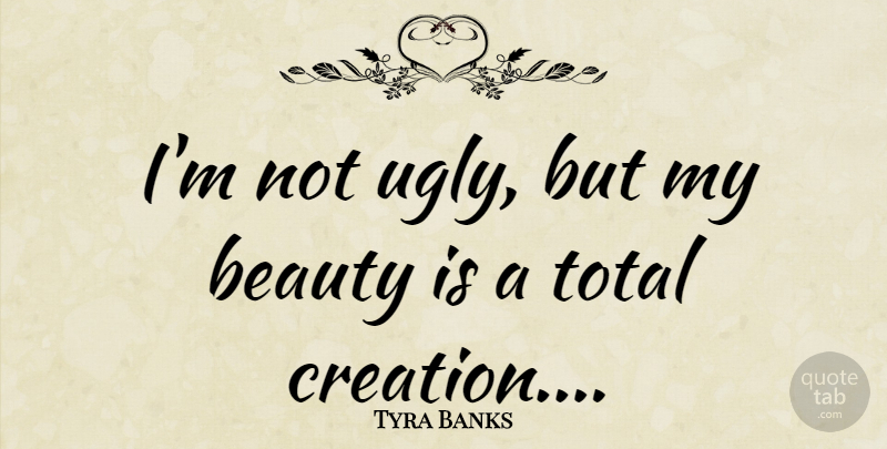 Tyra Banks Quote About Ugly, Creation: Im Not Ugly But My...