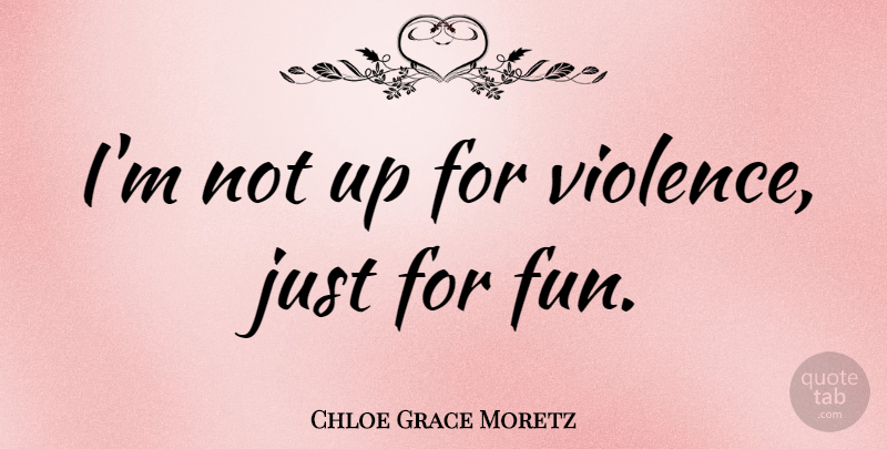 Chloe Grace Moretz Quote About Fun, Violence, Just For Fun: Im Not Up For Violence...