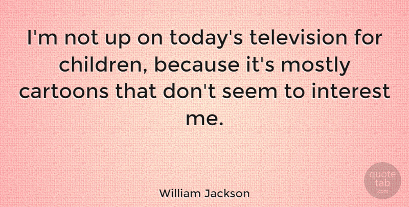 William Jackson Quote About British Actress, Cartoons, Interest, Mostly: Im Not Up On Todays...