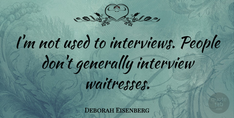 Deborah Eisenberg Quote About Generally, People: Im Not Used To Interviews...