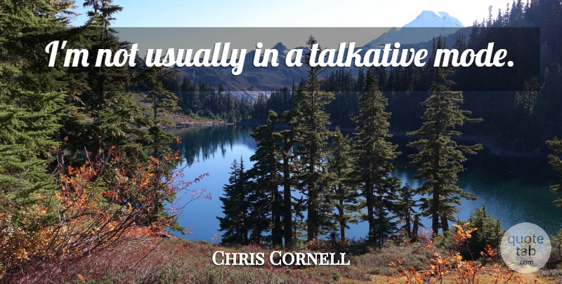 Chris Cornell Quote About Talkative: Im Not Usually In A...