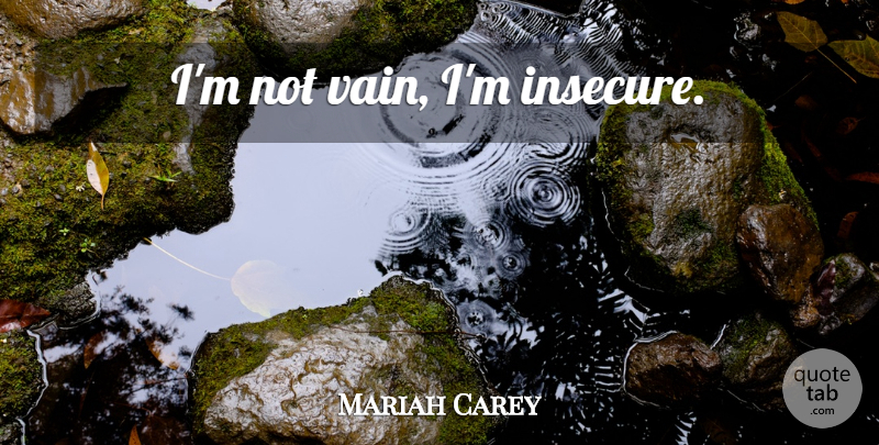 Mariah Carey Quote About Insecure, Vain: Im Not Vain Im Insecure...