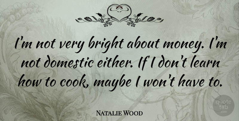 Natalie Wood Quote About Money, Cooks, Ifs: Im Not Very Bright About...