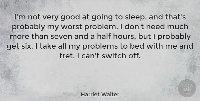 Harriet Walter Quote About Sleep, Needs, Half: Im Not Very Good At...