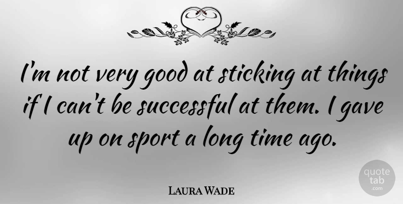 Laura Wade Quote About Gave, Good, Sports, Sticking, Successful: Im Not Very Good At...