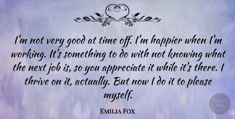 Emilia Fox Quote About Good, Happier, Job, Knowing, Next: Im Not Very Good At...