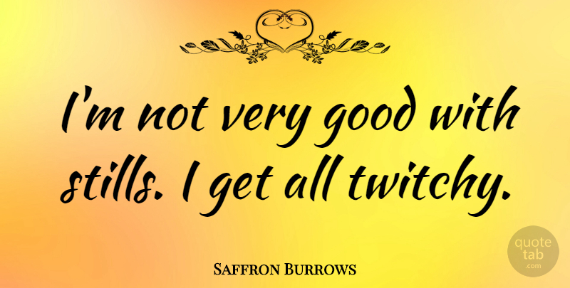 Saffron Burrows Quote About Very Good, Stills: Im Not Very Good With...