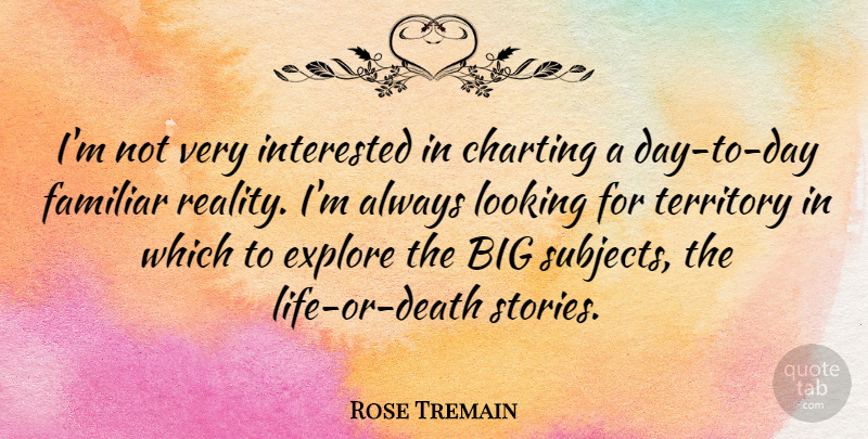Rose Tremain Quote About Charting, English Novelist, Familiar, Interested, Territory: Im Not Very Interested In...