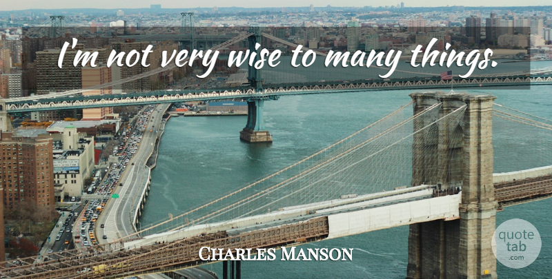 Charles Manson Quote About Wise, Very Wise: Im Not Very Wise To...
