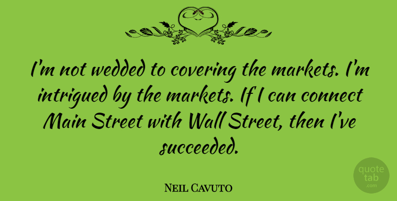 Neil Cavuto Quote About Wall, Covering, Main Street: Im Not Wedded To Covering...